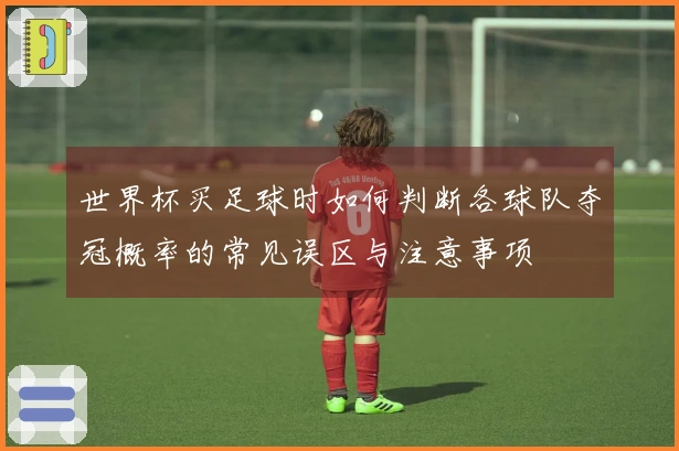 世界杯买足球时如何判断各球队夺冠概率的常见误区与注意事项