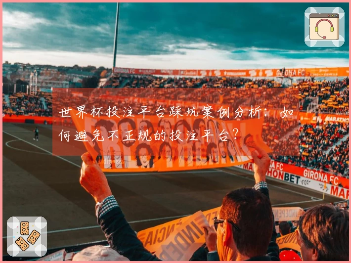 世界杯投注平台踩坑案例分析：如何避免不正规的投注平台？