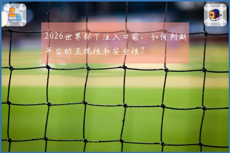 2026世界杯下注入口前，如何判断平台的正规性和安全性？