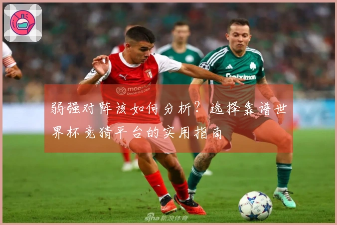 弱强对阵该如何分析？选择靠谱世界杯竞猜平台的实用指南