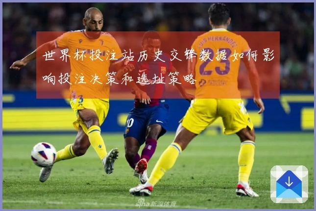 世界杯投注站历史交锋数据如何影响投注决策和选址策略
